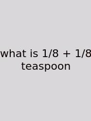 What Is 1/8 + 1/8 Teaspoon