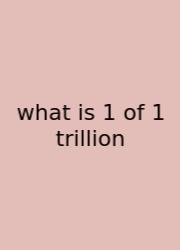 What Is 1 Of 1 Trillion