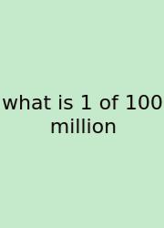 What Is 1 Of 100 Million