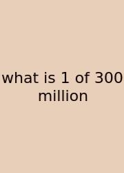 What Is 1 Of 300 Million