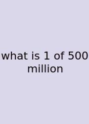 What Is 1 Of 500 Million