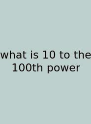 What Is 10 To The 100th Power