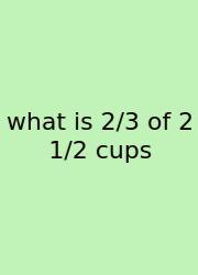What Is 2/3 Of 2 1/2 Cups