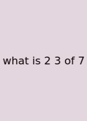 What Is 2 3 Of 7