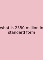 What Is 2350 Million In Standard Form
