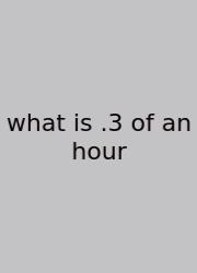 What Is .3 Of An Hour