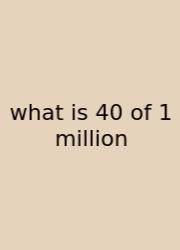 What Is 40 Of 1 Million