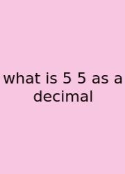 What Is 5 5 As A Decimal