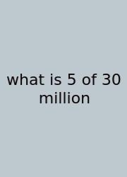 What Is 5 Of 30 Million
