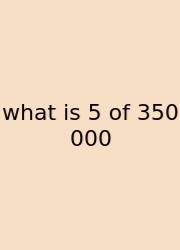 What Is 5 Of 350 000
