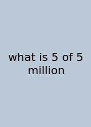 What Is 5 Of 5 Million
