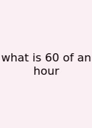What Is 60 Of An Hour