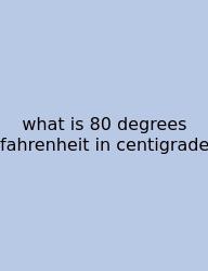What Is 80 Degrees Fahrenheit In Centigrade