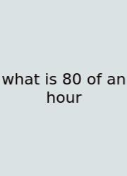 What Is 80 Of An Hour
