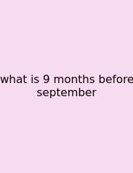 What Is 9 Months Before September
