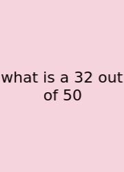 What Is A 32 Out Of 50