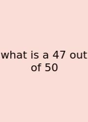 What Is A 47 Out Of 50