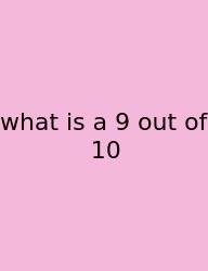 What Is A 9 Out Of 10
