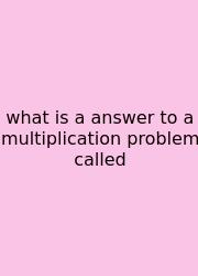 What Is A Answer To A Multiplication Problem Called