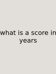 What Is A Score In Years