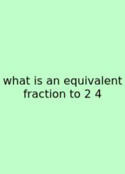 What Is An Equivalent Fraction To 2 4