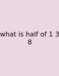 What Is Half Of 1 3 8