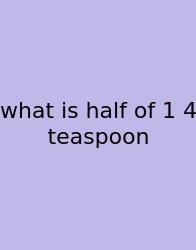 What Is Half Of 1 4 Teaspoon