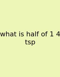 What Is Half Of 1 4 Tsp