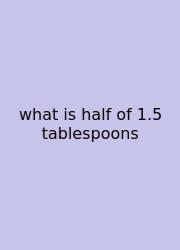 What Is Half Of 1.5 Tablespoons