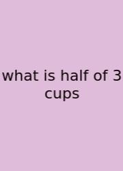 What Is Half Of 3 Cups