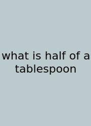 What Is Half Of A Tablespoon