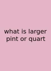 What Is Larger Pint Or Quart