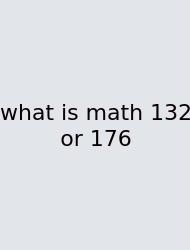 What Is Math 132 Or 176