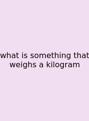 What Is Something That Weighs A Kilogram