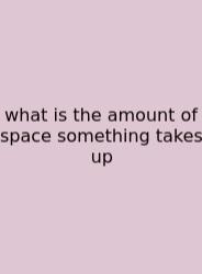 What Is The Amount Of Space Something Takes Up