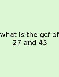 What Is The Gcf Of 27 And 45