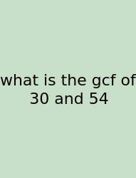 What Is The Gcf Of 30 And 54