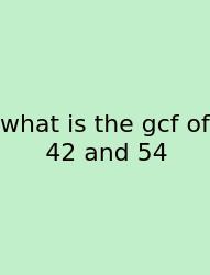 What Is The Gcf Of 42 And 54