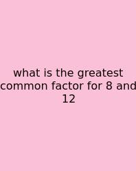 What Is The Greatest Common Factor For 8 And 12