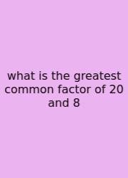 What Is The Greatest Common Factor Of 20 And 8