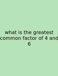 What Is The Greatest Common Factor Of 4 And 6