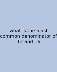 What Is The Least Common Denominator Of 12 And 16