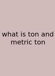 What Is Ton And Metric Ton