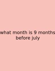 What Month Is 9 Months Before July