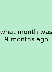 What Month Was 9 Months Ago