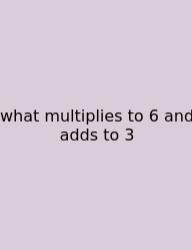 What Multiplies To 6 And Adds To 3