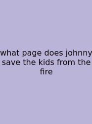 What Page Does Johnny Save The Kids From The Fire