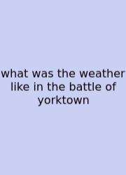What Was The Weather Like In The Battle Of Yorktown