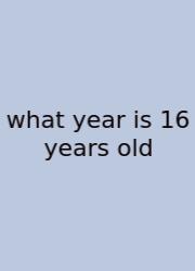 What Year Is 16 Years Old
