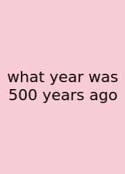 What Year Was 500 Years Ago